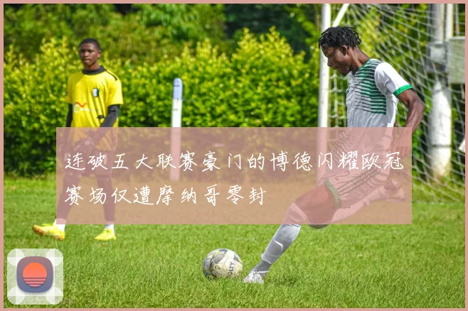 连破五大联赛豪门的博德闪耀欧冠赛场仅遭摩纳哥零封