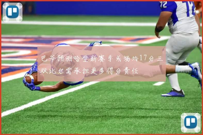 巴爷预测哈登新赛季或场均17分三双比尔需承担更多得分责任