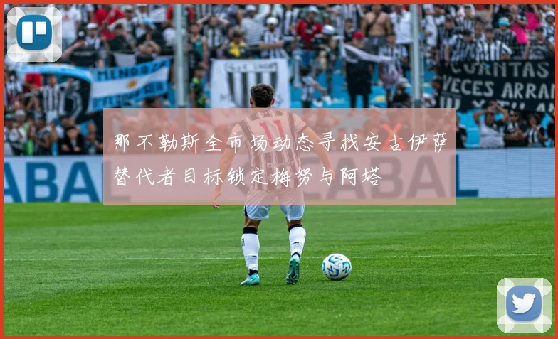 那不勒斯全市场动态寻找安古伊萨替代者目标锁定梅努与阿塔