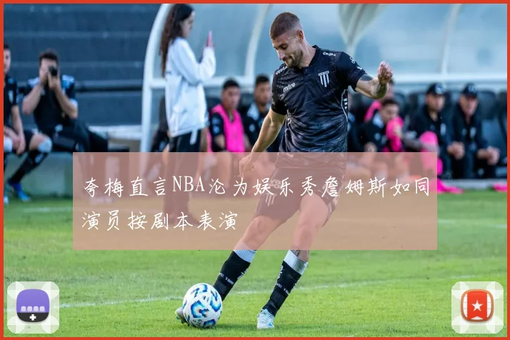 夸梅直言NBA沦为娱乐秀詹姆斯如同演员按剧本表演