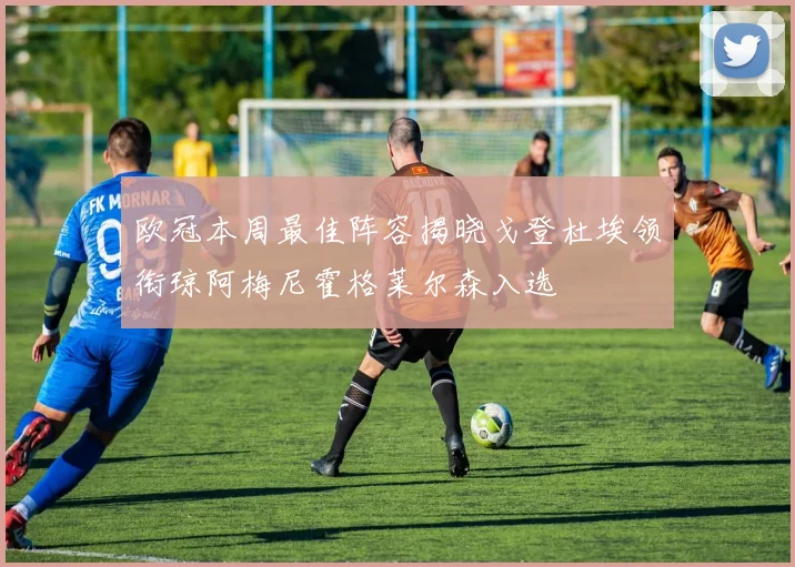 欧冠本周最佳阵容揭晓戈登杜埃领衔琼阿梅尼霍格莱尔森入选