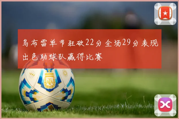 乌布雷单节狂砍22分全场29分表现出色助球队赢得比赛