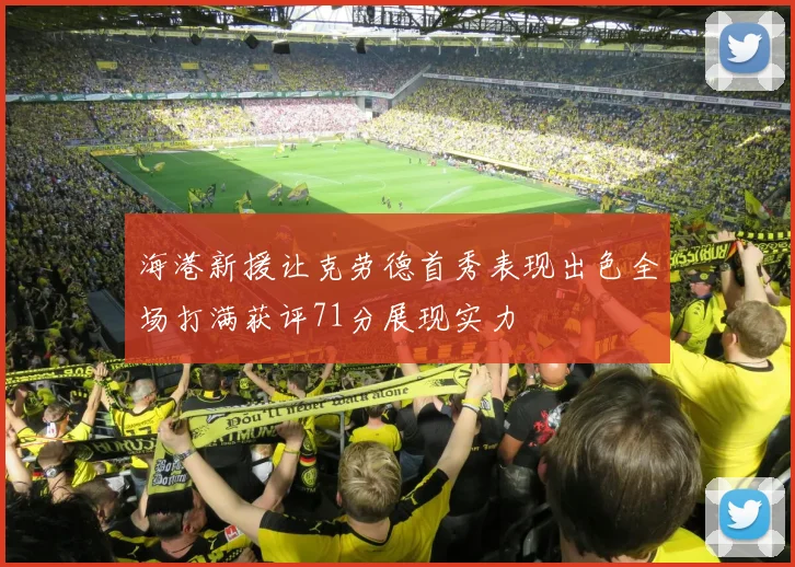 海港新援让克劳德首秀表现出色全场打满获评71分展现实力