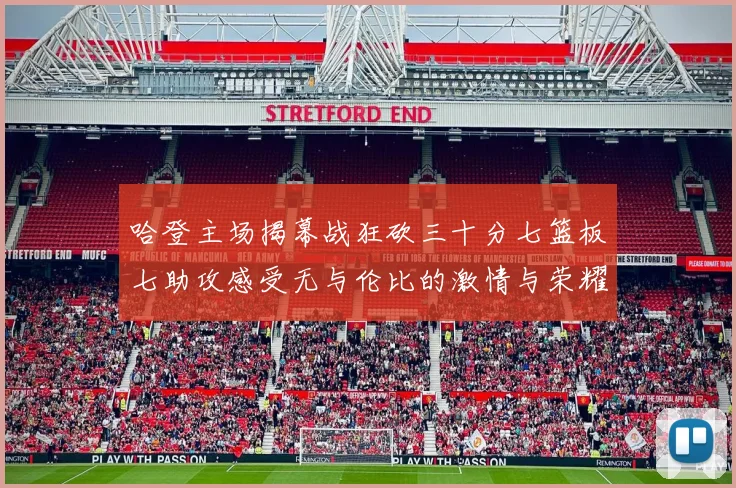 哈登主场揭幕战狂砍三十分七篮板七助攻感受无与伦比的激情与荣耀