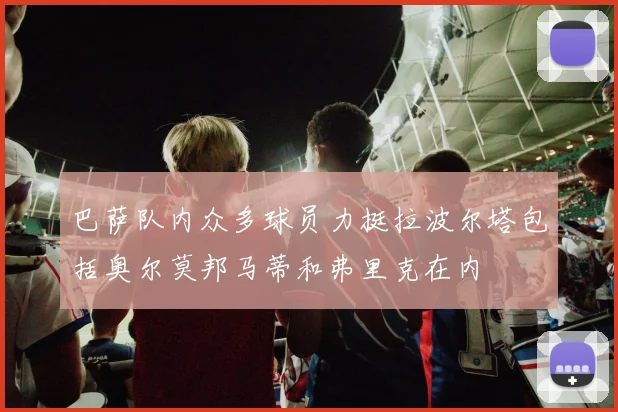 巴萨队内众多球员力挺拉波尔塔包括奥尔莫邦马蒂和弗里克在内