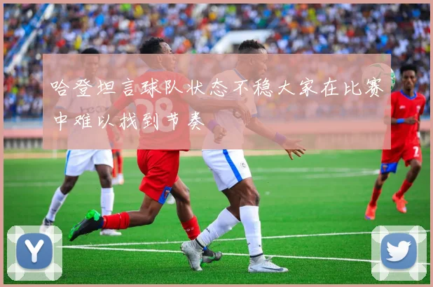 哈登坦言球队状态不稳大家在比赛中难以找到节奏