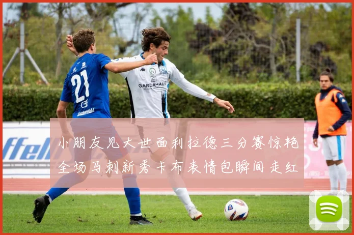 小朋友见大世面利拉德三分赛惊艳全场马刺新秀卡布表情包瞬间走红