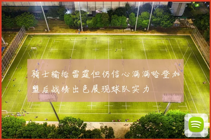 骑士输给雷霆但仍信心满满哈登加盟后战绩出色展现球队实力