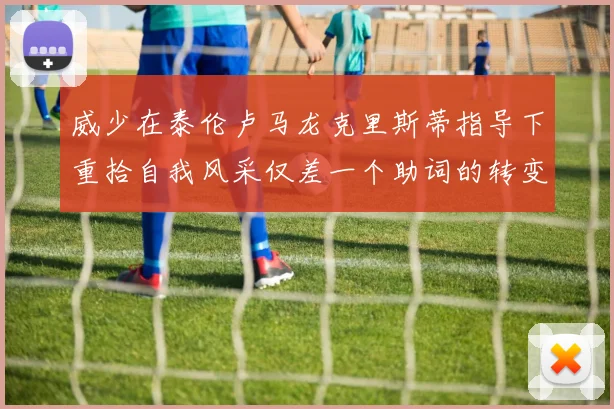 威少在泰伦卢马龙克里斯蒂指导下重拾自我风采仅差一个助词的转变