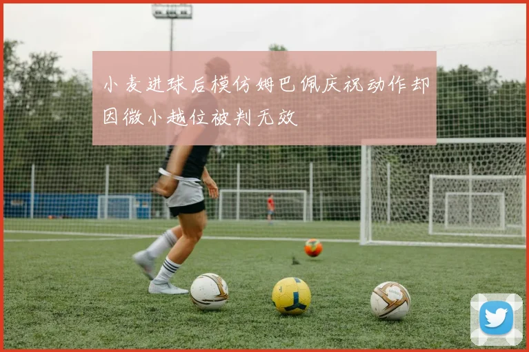 小麦进球后模仿姆巴佩庆祝动作却因微小越位被判无效