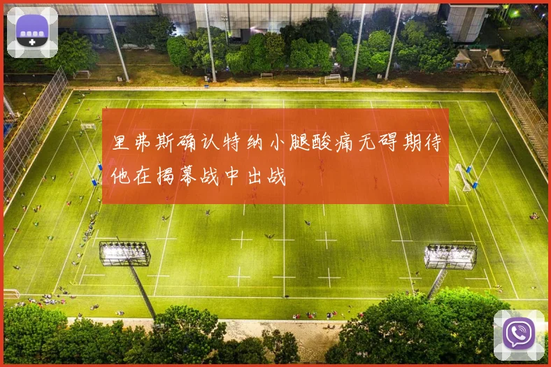 里弗斯确认特纳小腿酸痛无碍期待他在揭幕战中出战