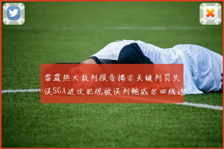 雷霆热火裁判报告揭示关键判罚失误SGA进攻犯规被误判鲍威尔回线违例未被吹罚