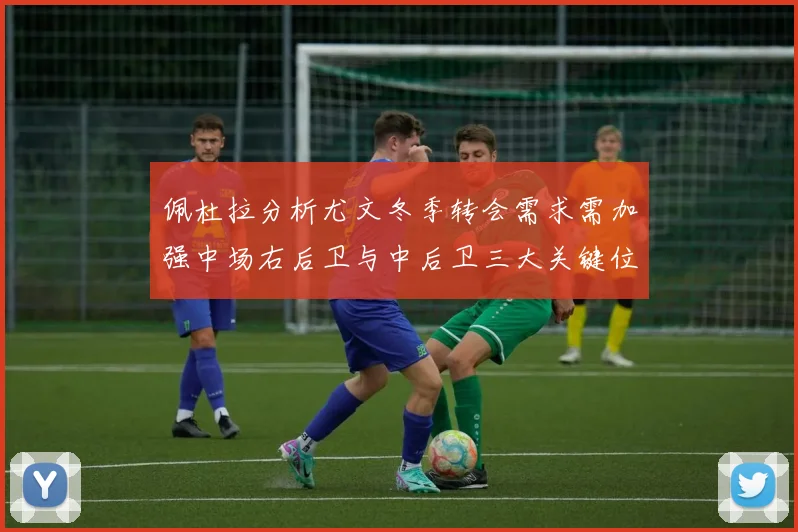 佩杜拉分析尤文冬季转会需求需加强中场右后卫与中后卫三大关键位置
