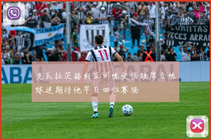 克瓦拉茨赫利亚训练受伤缺席合练球迷期待他早日回归赛场
